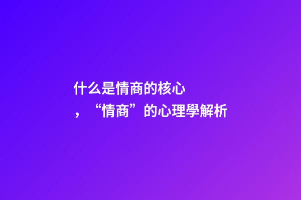 什么是情商的核心，“情商”的心理學解析-第1張-觀點-玄機派